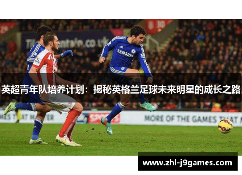 英超青年队培养计划:揭秘英格兰足球未来明星的成长之路 英超青年队培养计划:揭秘英格兰足球未来明星的成长之路