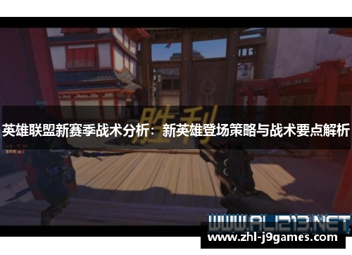 英雄联盟新赛季战术分析:新英雄登场策略与战术要点解析 英雄联盟新赛季战术分析:新英雄登场策略与战术要点解析