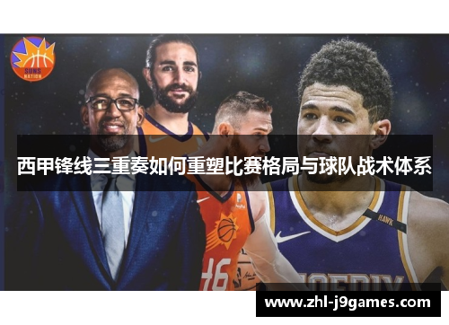 西甲锋线三重奏如何重塑比赛格局与球队战术体系 西甲锋线三重奏如何重塑比赛格局与球队战术体系