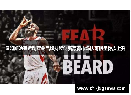 詹姆斯哈登运动营养品牌持续创新赢得市场认可销量稳步上升