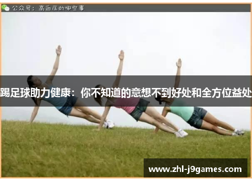 踢足球助力健康:你不知道的意想不到好处和全方位益处 踢足球助力健康:你不知道的意想不到好处和全方位益处