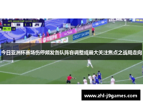 今日亚洲杯赛场伤停频发各队阵容调整成最大关注焦点之战局走向 今日亚洲杯赛场伤停频发各队阵容调整成最大关注焦点之战局走向