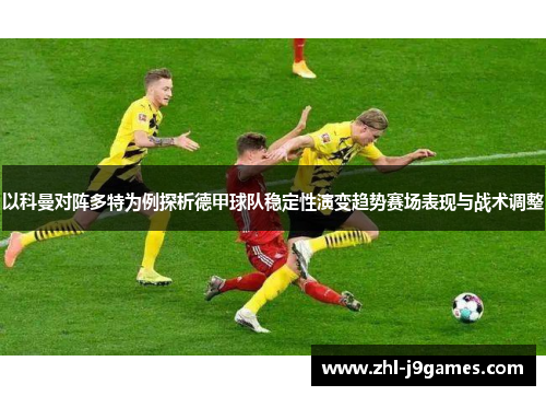 以科曼对阵多特为例探析德甲球队稳定性演变趋势赛场表现与战术调整 以科曼对阵多特为例探析德甲球队稳定性演变趋势赛场表现与战术调整