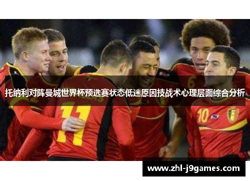 托纳利对阵曼城世界杯预选赛状态低迷原因技战术心理层面综合分析 托纳利对阵曼城世界杯预选赛状态低迷原因技战术心理层面综合分析