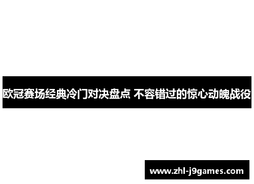 欧冠赛场经典冷门对决盘点 不容错过的惊心动魄战役 欧冠赛场经典冷门对决盘点 不容错过的惊心动魄战役