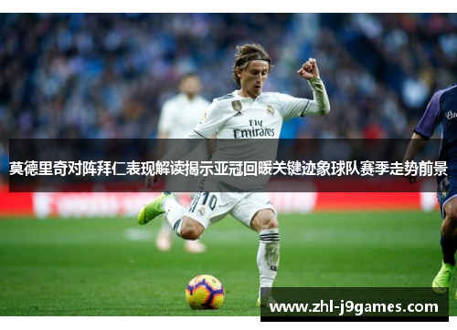 莫德里奇对阵拜仁表现解读揭示亚冠回暖关键迹象球队赛季走势前景 莫德里奇对阵拜仁表现解读揭示亚冠回暖关键迹象球队赛季走势前景
