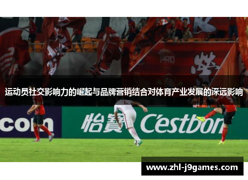 运动员社交影响力的崛起与品牌营销结合对体育产业发展的深远影响