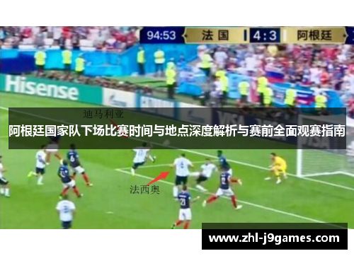 阿根廷国家队下场比赛时间与地点深度解析与赛前全面观赛指南 阿根廷国家队下场比赛时间与地点深度解析与赛前全面观赛指南