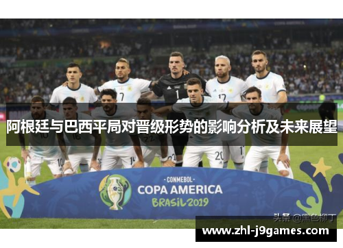 阿根廷与巴西平局对晋级形势的影响分析及未来展望