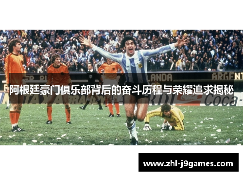 阿根廷豪门俱乐部背后的奋斗历程与荣耀追求揭秘 阿根廷豪门俱乐部背后的奋斗历程与荣耀追求揭秘