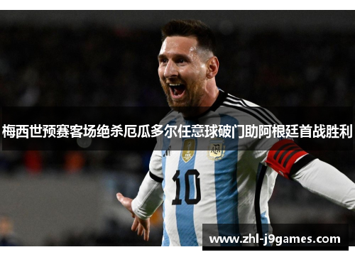 梅西世预赛客场绝杀厄瓜多尔任意球破门助阿根廷首战胜利 梅西世预赛客场绝杀厄瓜多尔任意球破门助阿根廷首战胜利