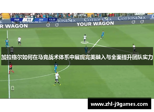 加拉格尔如何在马竞战术体系中展现完美融入与全面提升团队实力