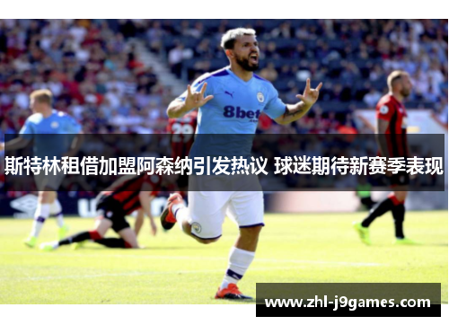 斯特林租借加盟阿森纳引发热议 球迷期待新赛季表现 斯特林租借加盟阿森纳引发热议 球迷期待新赛季表现