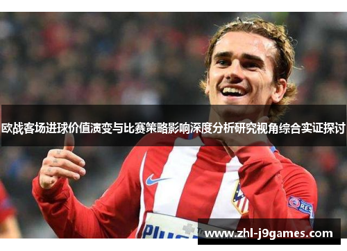 欧战客场进球价值演变与比赛策略影响深度分析研究视角综合实证探讨